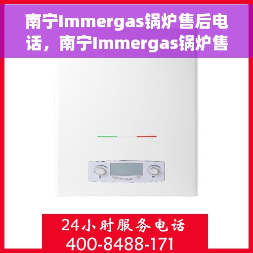 南宁Immergas锅炉售后电话，南宁Immergas锅炉售后电话及维修服务指南