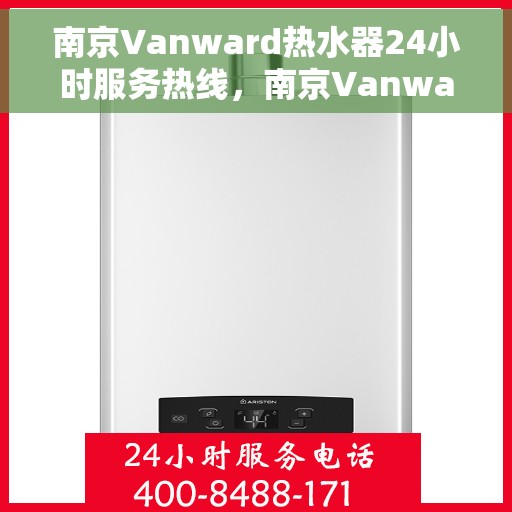 南京Vanward热水器24小时服务热线，南京Vanward热水器全天候服务热线，专业解决您的热水需求