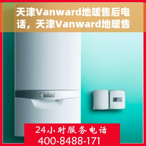 天津Vanward地暖售后电话，天津Vanward地暖售后服务热线及联系方式