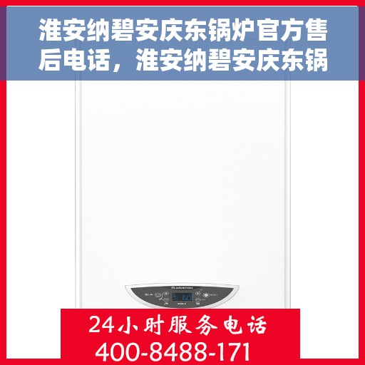 淮安纳碧安庆东锅炉官方售后电话，淮安纳碧安庆东锅炉官方售后热线电话