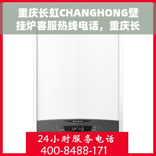 重庆长虹CHANGHONG壁挂炉客服热线电话，重庆长虹CHANGHONG壁挂炉客服热线电话公布与咨询指南