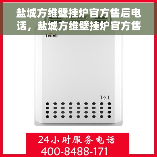盐城方维壁挂炉官方售后电话，盐城方维壁挂炉官方售后服务热线电话公布