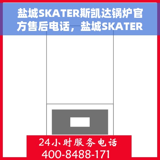 盐城SKATER斯凯达锅炉官方售后电话，盐城SKATER斯凯达锅炉官方售后电话及售后服务解析