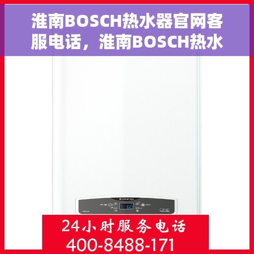 淮南BOSCH热水器官网客服电话，淮南BOSCH热水器官方客服热线及售后维修电话查询