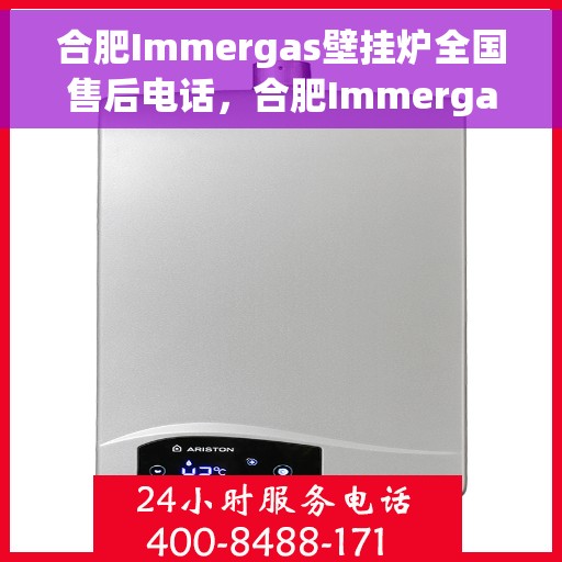 合肥Immergas壁挂炉全国售后电话，合肥Immergas壁挂炉售后全国服务热线及维修指南