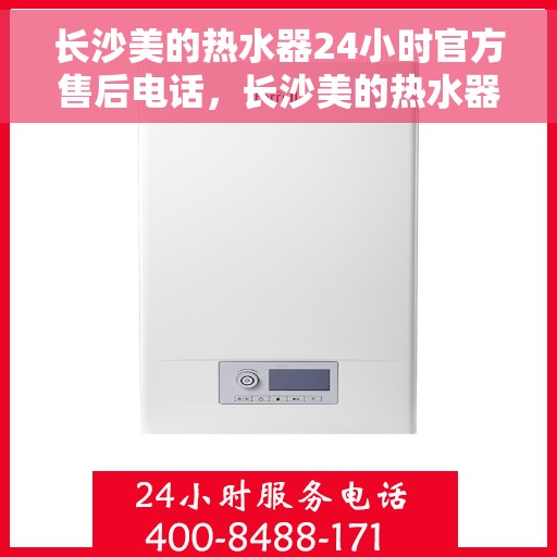 长沙美的热水器24小时官方售后电话，长沙美的热水器全天候官方售后热线，专业服务，随时响应