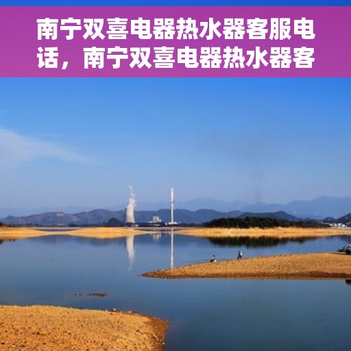 南宁双喜电器热水器客服电话，南宁双喜电器热水器客服热线及售后服务电话汇总