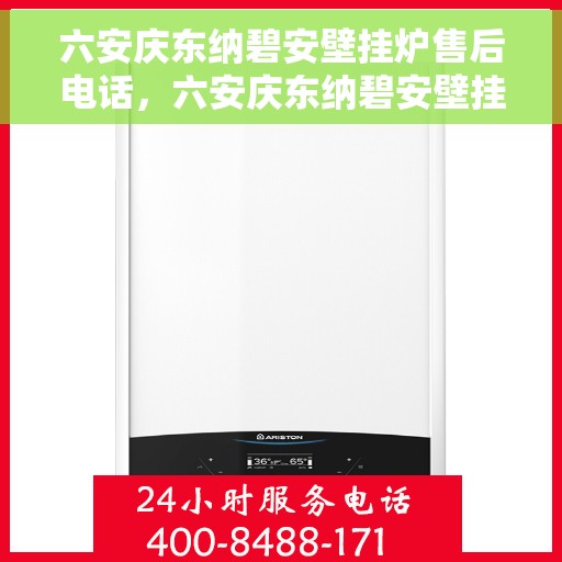 六安庆东纳碧安壁挂炉售后电话，六安庆东纳碧安壁挂炉售后服务热线及电话全解析
