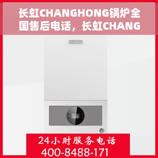 长虹CHANGHONG锅炉全国售后电话，长虹CHANGHONG锅炉全国售后热线电话及售后支持服务解析