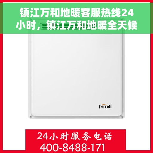 镇江万和地暖客服热线24小时，镇江万和地暖全天候客服热线，温暖无忧，贴心服务随时在线