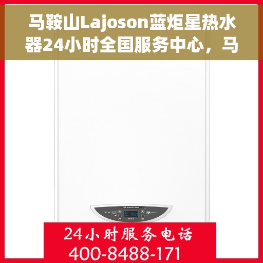 马鞍山Lajoson蓝炬星热水器24小时全国服务中心，马鞍山蓝炬星热水器全天候全国服务中心热线