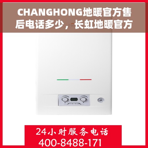 CHANGHONG地暖官方售后电话多少，长虹地暖官方售后电话公布，专业服务保障温暖家居！
