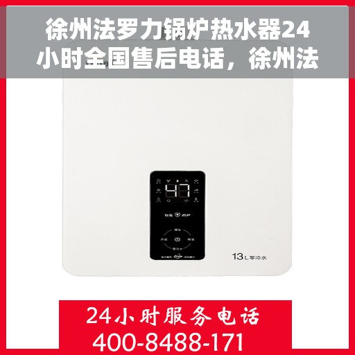 徐州法罗力锅炉热水器24小时全国售后电话，徐州法罗力锅炉热水器全天候售后服务热线及电话支持指南