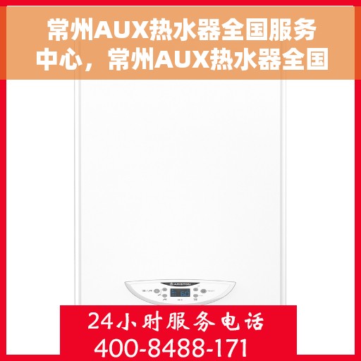 常州AUX热水器全国服务中心，常州AUX热水器全国服务中心，专业维修与贴心服务并行