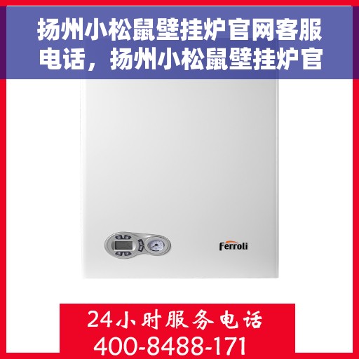 扬州小松鼠壁挂炉官网客服电话，扬州小松鼠壁挂炉官网客服热线及售后支持指南