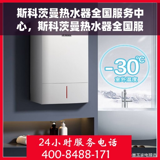斯科茨曼热水器全国服务中心，斯科茨曼热水器全国服务热线及售后保障中心
