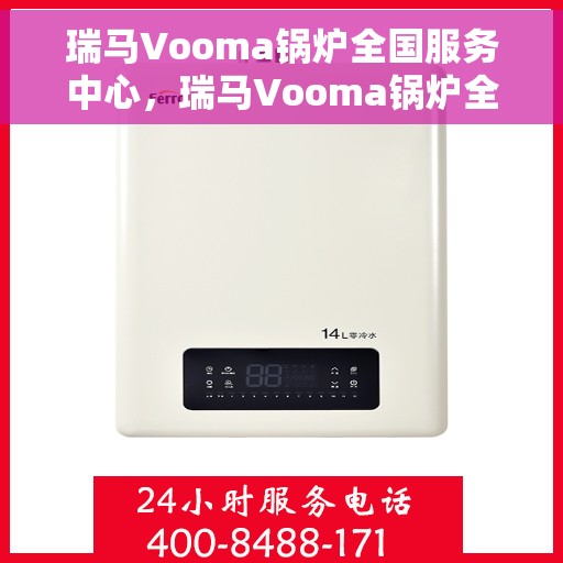 瑞马Vooma锅炉全国服务中心，瑞马Vooma锅炉全国服务中心，专业售后，无忧体验
