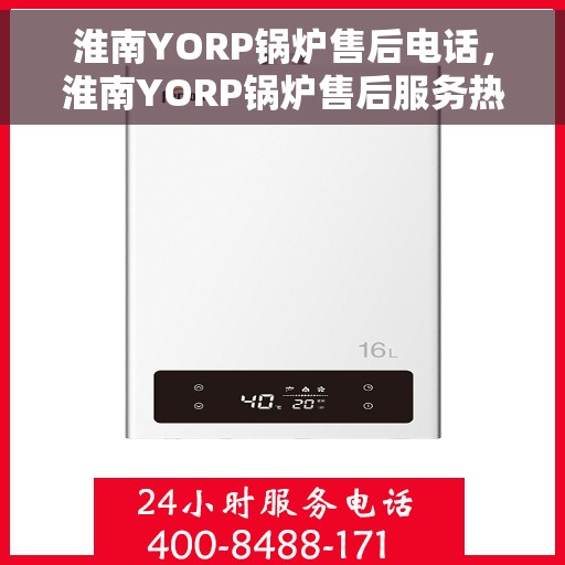 淮南YORP锅炉售后电话，淮南YORP锅炉售后服务热线电话公布