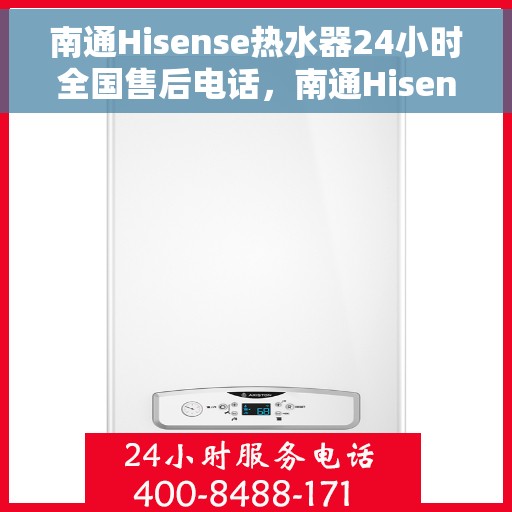 南通Hisense热水器24小时全国售后电话，南通Hisense热水器全天候全国售后服务热线公布