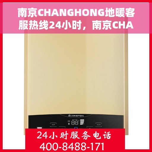 南京CHANGHONG地暖客服热线24小时，南京CHANGHONG地暖全天候客服热线，暖心服务，24小时不打烊
