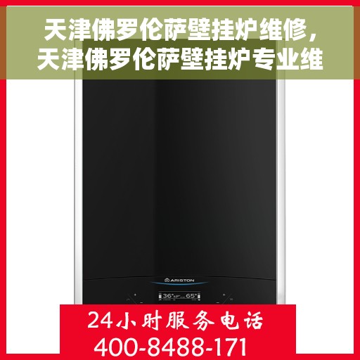 天津佛罗伦萨壁挂炉维修，天津佛罗伦萨壁挂炉专业维修与保养指南