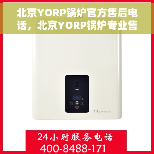 北京YORP锅炉官方售后电话，北京YORP锅炉专业售后热线，一站式服务保障，贴心解决您的锅炉问题