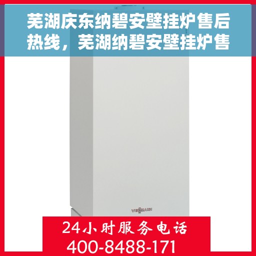 芜湖庆东纳碧安壁挂炉售后热线，芜湖纳碧安壁挂炉售后热线及维修服务指南