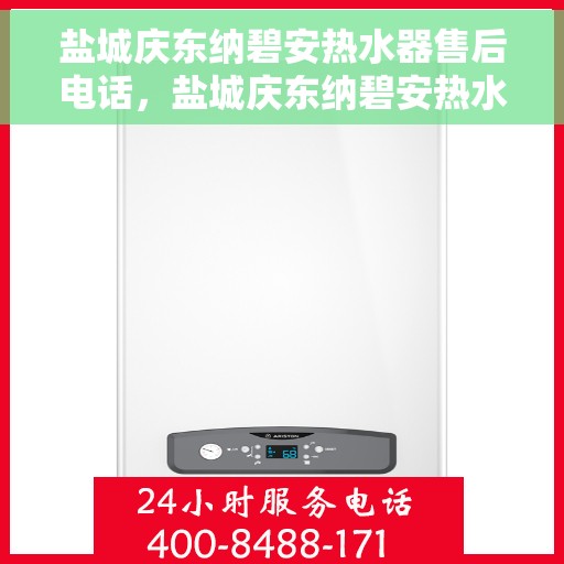 盐城庆东纳碧安热水器售后电话，盐城庆东纳碧安热水器售后服务热线及电话全解析