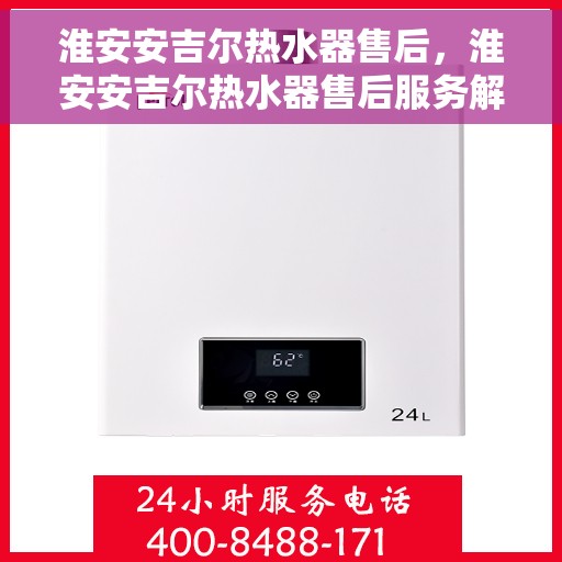 淮安安吉尔热水器售后，淮安安吉尔热水器售后服务解析
