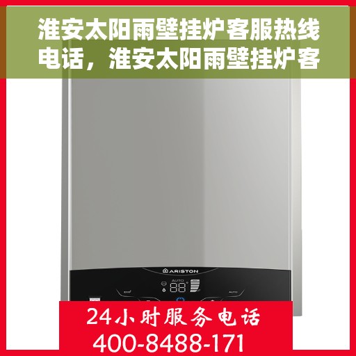 淮安太阳雨壁挂炉客服热线电话，淮安太阳雨壁挂炉客服热线电话公布与咨询指南