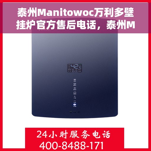 泰州Manitowoc万利多壁挂炉官方售后电话，泰州Manitowoc万利多壁挂炉售后电话官方服务热线及维修指南