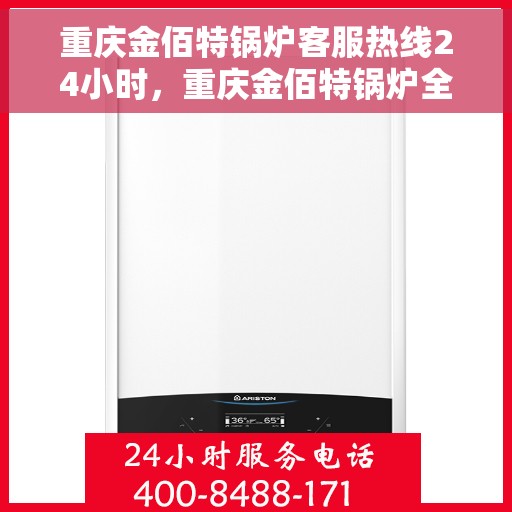 重庆金佰特锅炉客服热线24小时，重庆金佰特锅炉全天候客服热线，贴心服务随时在线