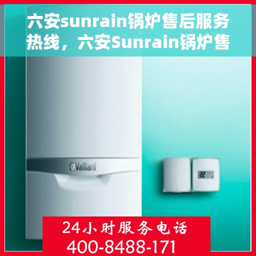 六安sunrain锅炉售后服务热线，六安Sunrain锅炉售后服务热线，专业团队为您提供全方位服务保障