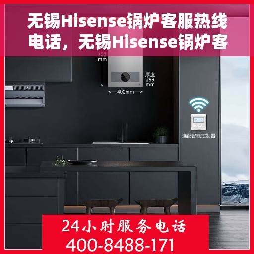 无锡Hisense锅炉客服热线电话，无锡Hisense锅炉客服热线电话一览，专业团队为您解答疑问！