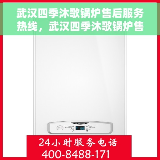 武汉四季沐歌锅炉售后服务热线，武汉四季沐歌锅炉售后服务热线，专业团队，贴心服务，全天候保障您的锅炉运行安全！