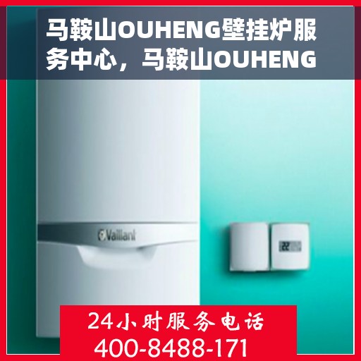 马鞍山OUHENG壁挂炉服务中心，马鞍山OUHENG壁挂炉专业服务中心