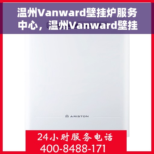 温州Vanward壁挂炉服务中心，温州Vanward壁挂炉专业服务中心，高效维修与保养，温暖您的家园