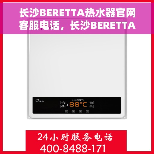 长沙BERETTA热水器官网客服电话,长沙BERETTA热水器官网客服热线及售后维修电话 长沙BERETTA热水器官网客服电话,长沙BERETTA热水器官网客服热线及售后维修电话