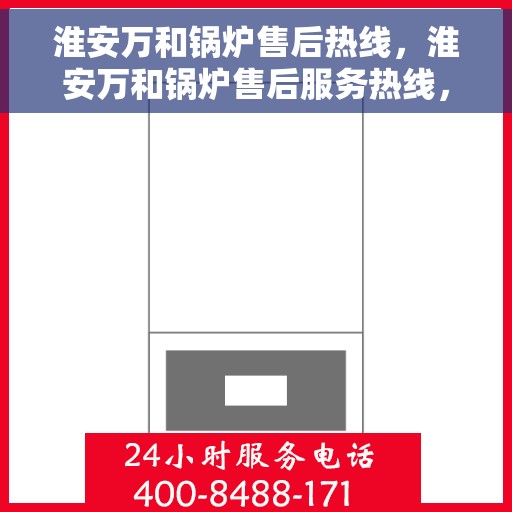 淮安万和锅炉售后热线，淮安万和锅炉售后服务热线，专业解决您的锅炉问题