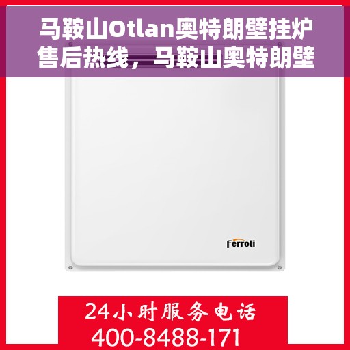 马鞍山Otlan奥特朗壁挂炉售后热线，马鞍山奥特朗壁挂炉售后服务热线及维修指南