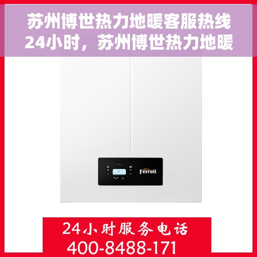 苏州博世热力地暖客服热线24小时，苏州博世热力地暖全天候客服热线，温暖连接每一刻