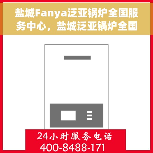 盐城Fanya泛亚锅炉全国服务中心，盐城泛亚锅炉全国服务中心，专业维护，无忧服务