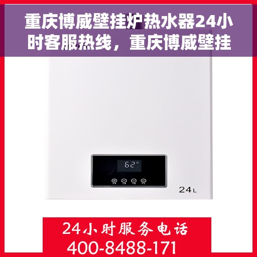 重庆博威壁挂炉热水器24小时客服热线，重庆博威壁挂炉热水器全天候客服热线，贴心服务随时在线