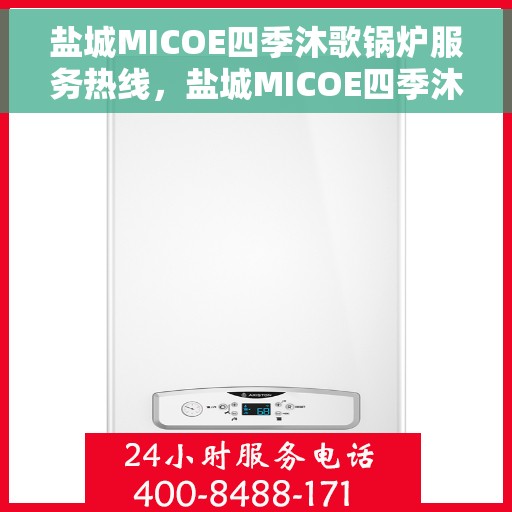 盐城MICOE四季沐歌锅炉服务热线，盐城MICOE四季沐歌锅炉服务热线，专业团队，贴心服务，全天候保障您的温暖生活。