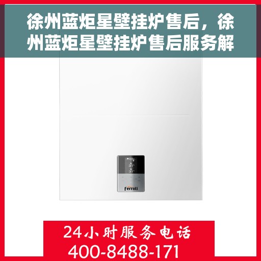 徐州蓝炬星壁挂炉售后，徐州蓝炬星壁挂炉售后服务解析