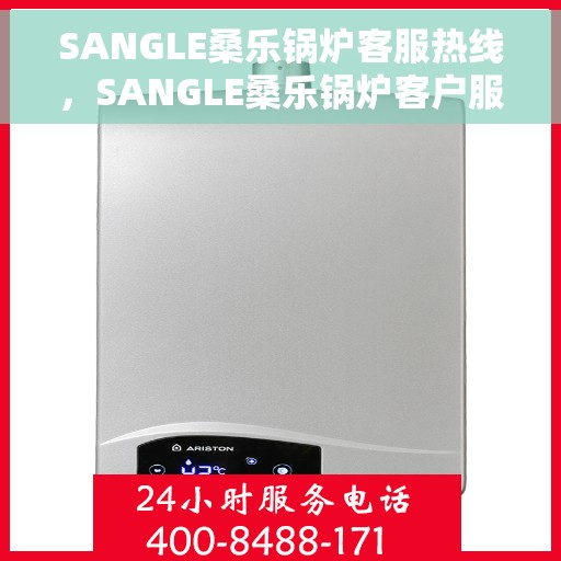 SANGLE桑乐锅炉客服热线，SANGLE桑乐锅炉客户服务热线，专业解答，贴心关怀