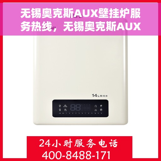 无锡奥克斯AUX壁挂炉服务热线，无锡奥克斯AUX壁挂炉服务热线，专业维修与售后支持团队，为您温暖生活保驾护航！