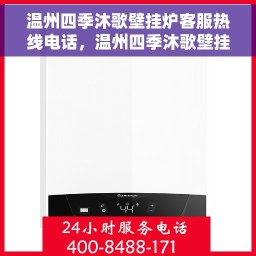 温州四季沐歌壁挂炉客服热线电话，温州四季沐歌壁挂炉客服热线全攻略，专业解答，贴心服务！