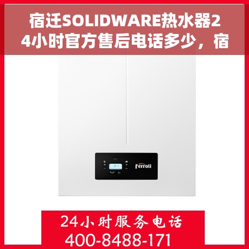 宿迁SOLIDWARE热水器24小时官方售后电话多少，宿迁SOLIDWARE热水器全天候官方售后电话服务指南