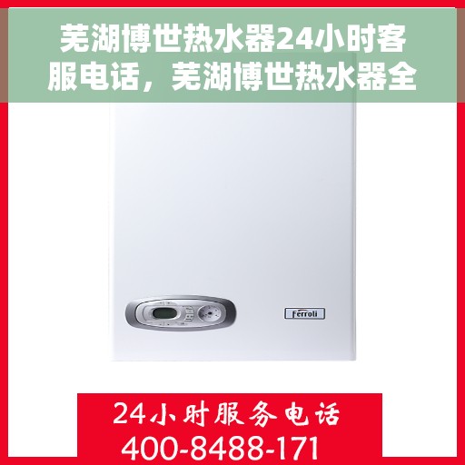 芜湖博世热水器24小时客服电话，芜湖博世热水器全天候客服热线，贴心服务随时在线。